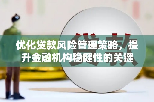 红安优化贷款风险管理策略，提升金融机构稳健性的关键