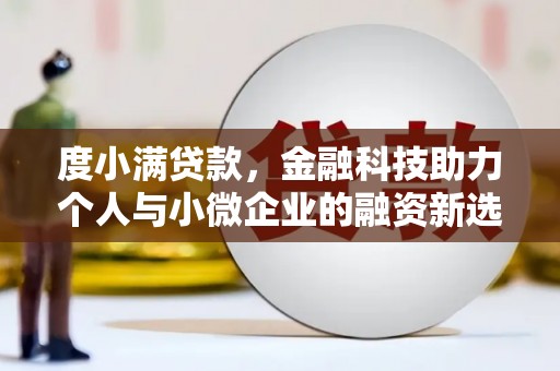 红安度小满贷款，金融科技助力个人与小微企业的融资新选择