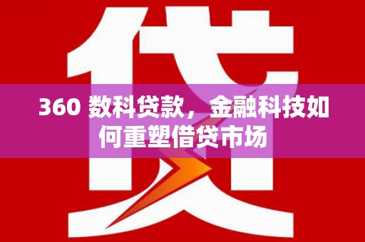 红安360 数科贷款，金融科技如何重塑借贷市场