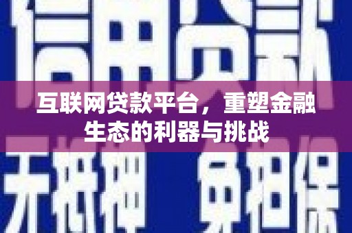 红安互联网贷款平台，重塑金融生态的利器与挑战