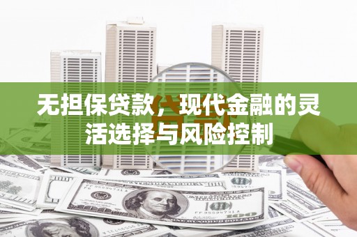 红安无担保贷款，现代金融的灵活选择与风险控制