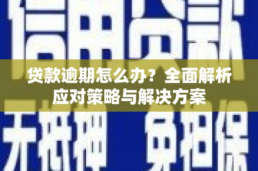 红安贷款逾期怎么办？全面解析应对策略与解决方案