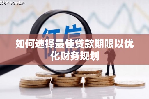 红安如何选择最佳贷款期限以优化财务规划