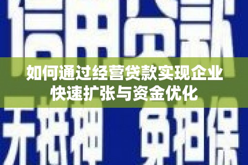 红安如何通过经营贷款实现企业快速扩张与资金优化