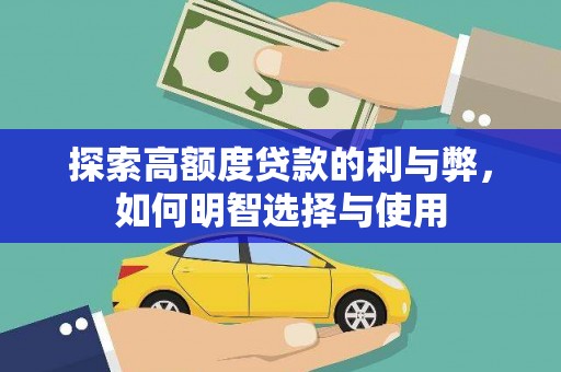 红安探索高额度贷款的利与弊，如何明智选择与使用