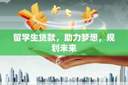 红安留学生贷款，助力梦想，规划未来