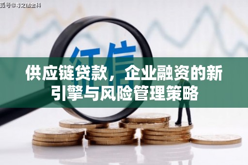 红安供应链贷款，企业融资的新引擎与风险管理策略