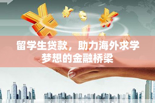 红安留学生贷款，助力海外求学梦想的金融桥梁