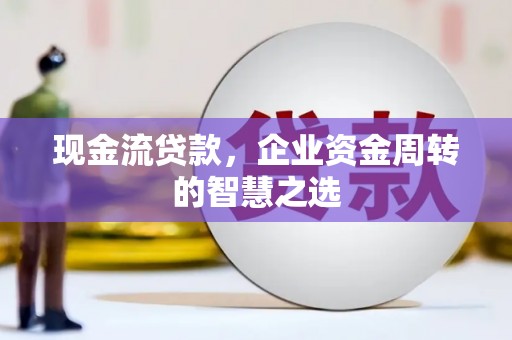 红安现金流贷款，企业资金周转的智慧之选