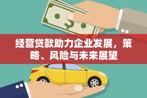 红安经营贷款助力企业发展，策略、风险与未来展望