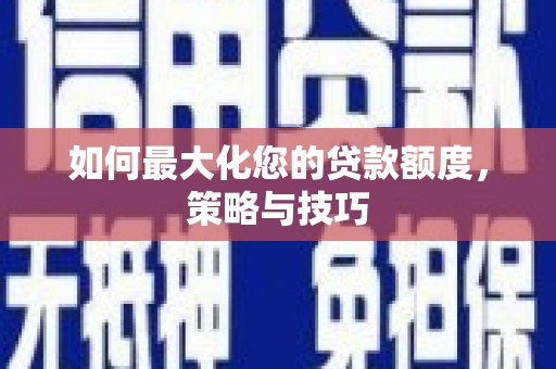 红安如何最大化您的贷款额度，策略与技巧