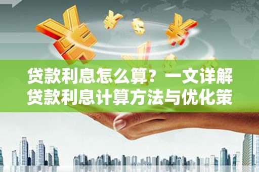 红安贷款利息怎么算？一文详解贷款利息计算方法与优化策略