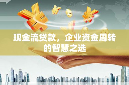 红安现金流贷款，企业资金周转的智慧之选