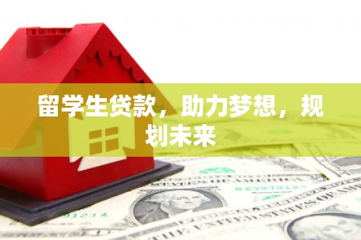 红安留学生贷款，助力梦想，规划未来