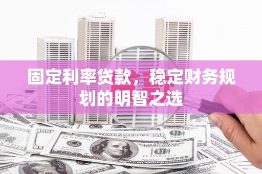 红安固定利率贷款，稳定财务规划的明智之选