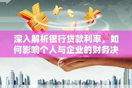 红安深入解析银行贷款利率，如何影响个人与企业的财务决策