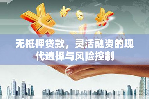 红安无抵押贷款，灵活融资的现代选择与风险控制