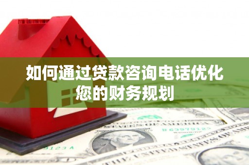 红安如何通过贷款咨询电话优化您的财务规划