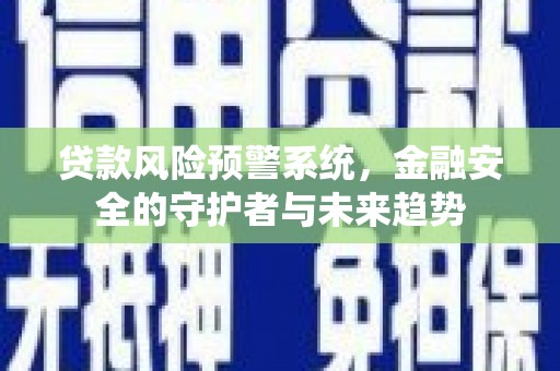 红安贷款风险预警系统，金融安全的守护者与未来趋势
