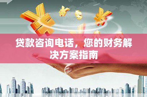 红安贷款咨询电话，您的财务解决方案指南