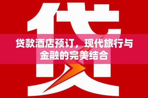 红安贷款酒店预订，现代旅行与金融的完美结合