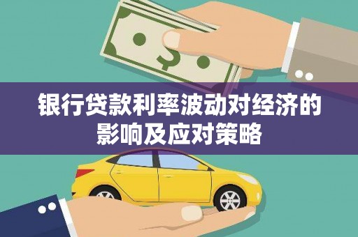 红安银行贷款利率波动对经济的影响及应对策略