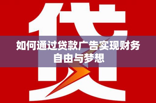 红安如何通过贷款广告实现财务自由与梦想