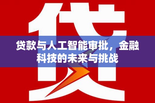 红安贷款与人工智能审批，金融科技的未来与挑战