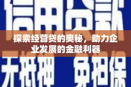 红安探索经营贷的奥秘，助力企业发展的金融利器