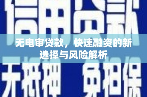 红安无电审贷款，快速融资的新选择与风险解析
