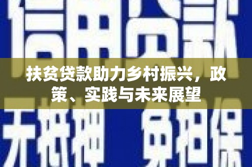 红安扶贫贷款助力乡村振兴，政策、实践与未来展望