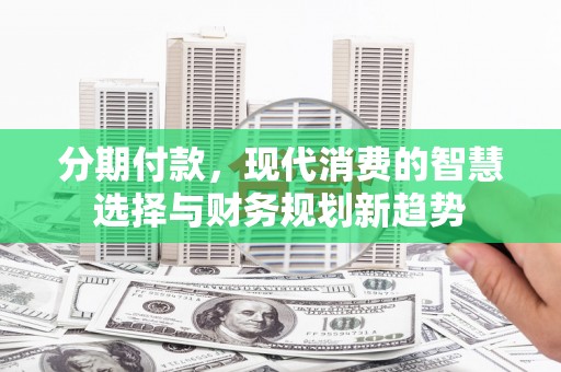 红安分期付款，现代消费的智慧选择与财务规划新趋势