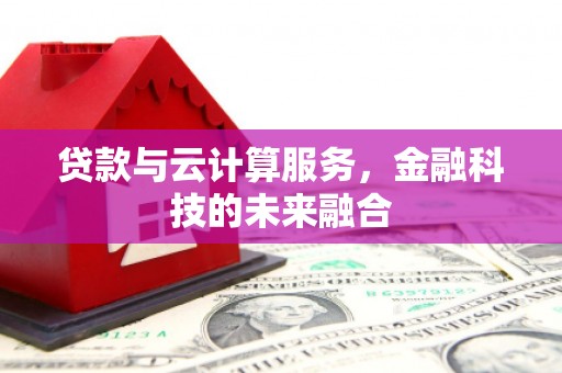 红安贷款与云计算服务，金融科技的未来融合