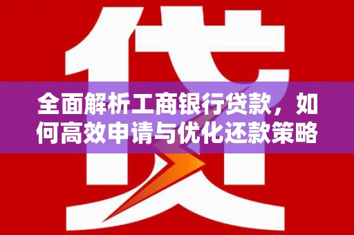 红安全面解析工商银行贷款，如何高效申请与优化还款策略