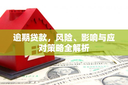 红安逾期贷款，风险、影响与应对策略全解析