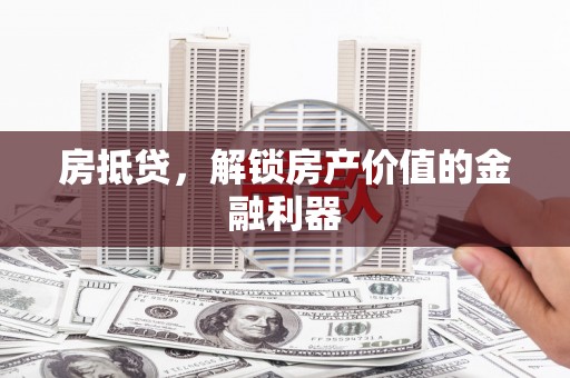 红安房抵贷，解锁房产价值的金融利器