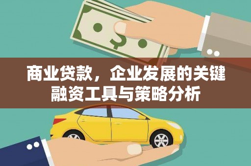 红安商业贷款，企业发展的关键融资工具与策略分析