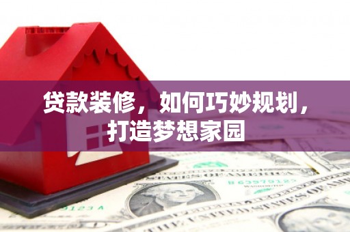 红安贷款装修，如何巧妙规划，打造梦想家园