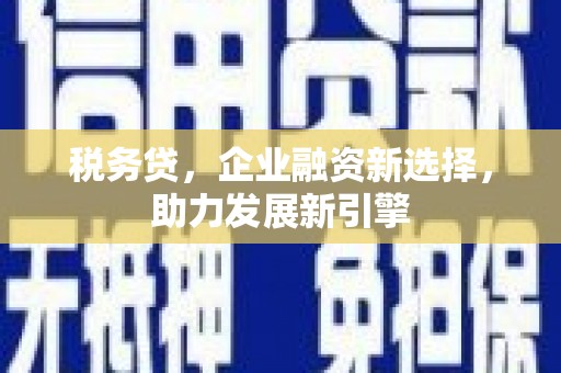 红安税务贷，企业融资新选择，助力发展新引擎