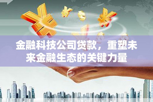 红安金融科技公司贷款，重塑未来金融生态的关键力量