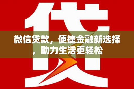 红安微信贷款，便捷金融新选择，助力生活更轻松