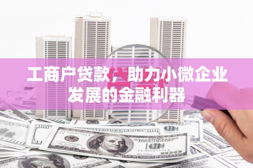 红安工商户贷款，助力小微企业发展的金融利器