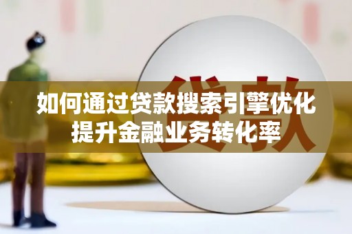 红安如何通过贷款搜索引擎优化提升金融业务转化率