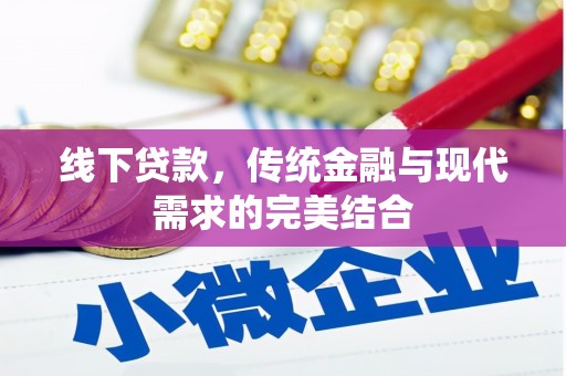 红安线下贷款，传统金融与现代需求的完美结合