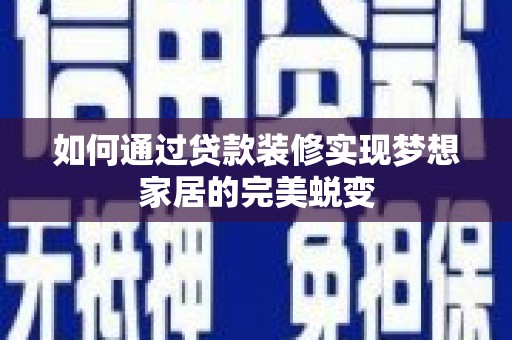 红安如何通过贷款装修实现梦想家居的完美蜕变