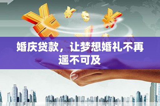 红安婚庆贷款，让梦想婚礼不再遥不可及