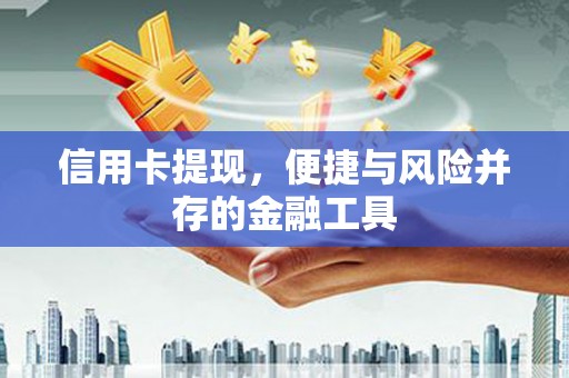 红安信用卡提现，便捷与风险并存的金融工具