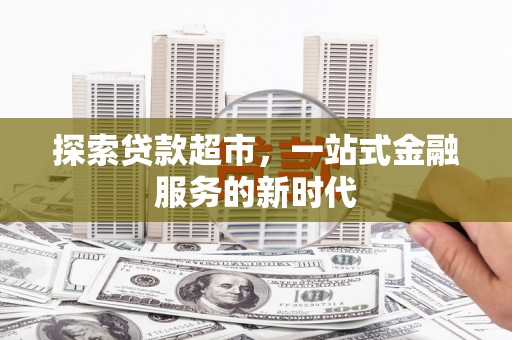 红安探索贷款超市，一站式金融服务的新时代