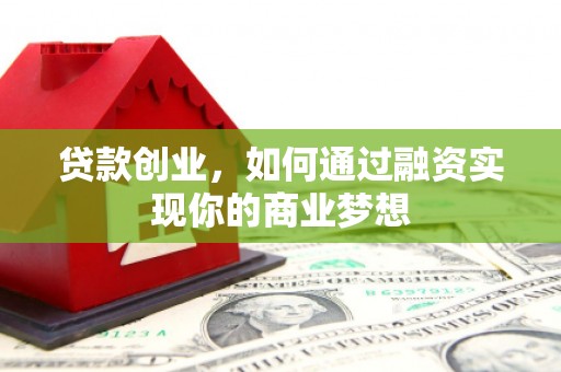 红安贷款创业，如何通过融资实现你的商业梦想