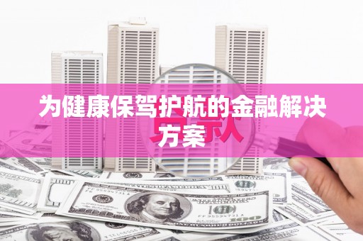 红安为健康保驾护航的金融解决方案
